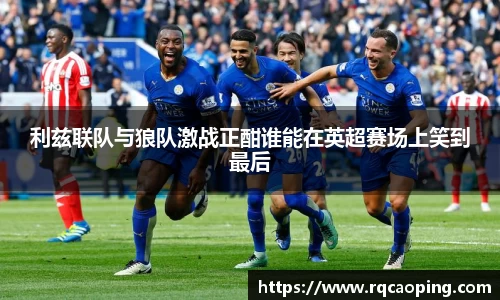 利兹联队与狼队激战正酣谁能在英超赛场上笑到最后