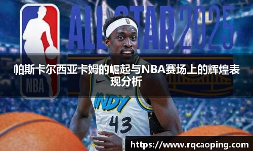 帕斯卡尔西亚卡姆的崛起与NBA赛场上的辉煌表现分析